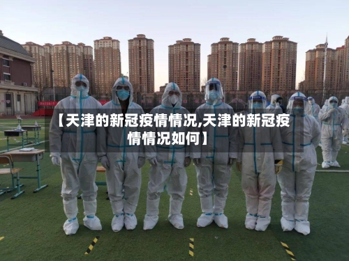 【天津的新冠疫情情况,天津的新冠疫情情况如何】-第2张图片