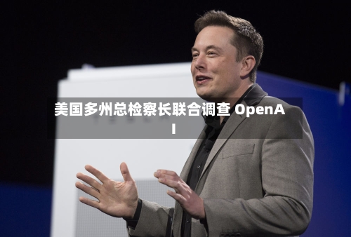 美国多州总检察长联合调查 OpenAI-第3张图片
