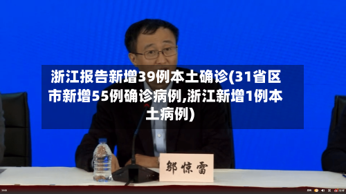 浙江报告新增39例本土确诊(31省区市新增55例确诊病例,浙江新增1例本土病例)