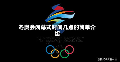 冬奥会闭幕式时间几点的简单介绍-第3张图片