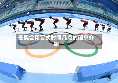 冬奥会闭幕式时间几点的简单介绍