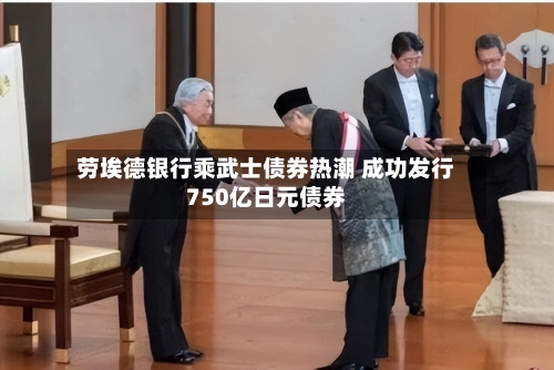 劳埃德银行乘武士债券热潮 成功发行750亿日元债券-第3张图片