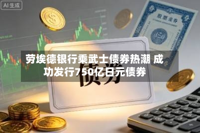 劳埃德银行乘武士债券热潮 成功发行750亿日元债券-第2张图片