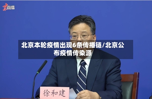 北京本轮疫情出现6条传播链/北京公布疫情传染源