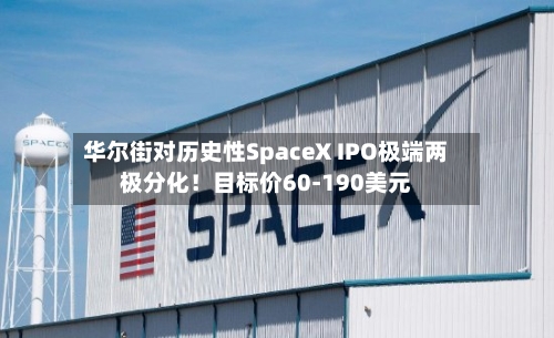 华尔街对历史性SpaceX IPO极端两极分化！目标价60-190美元