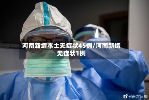 河南新增本土无症状45例/河南新增无症状1例