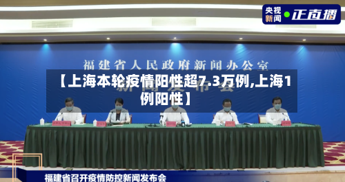 【上海本轮疫情阳性超7.3万例,上海1例阳性】-第2张图片