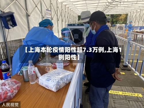 【上海本轮疫情阳性超7.3万例,上海1例阳性】