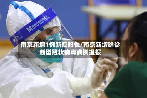 南京新增1例新冠阳性/南京新增确诊新型冠状病毒病例通报