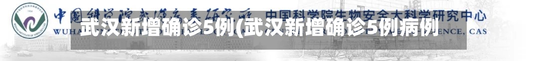 武汉新增确诊5例(武汉新增确诊5例病例)