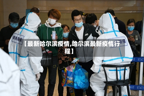 【最新哈尔滨疫情,哈尔滨最新疫情行程】