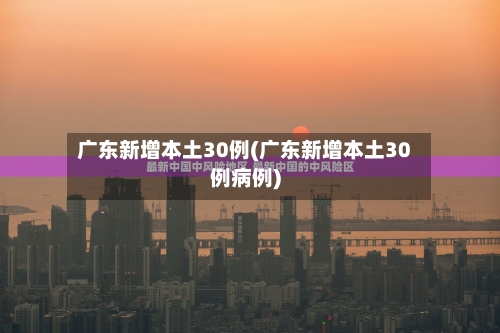 广东新增本土30例(广东新增本土30例病例)