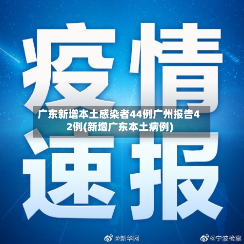 广东新增本土感染者44例广州报告42例(新增广东本土病例)