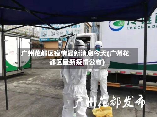 广州花都区疫情最新消息今天(广州花都区最新疫情公布)-第3张图片