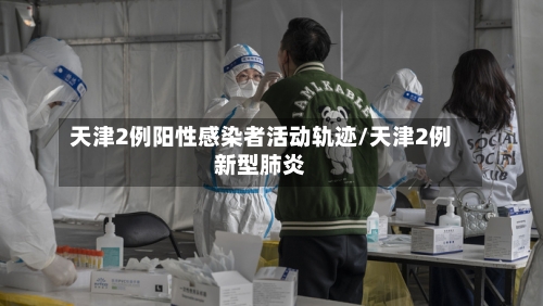 天津2例阳性感染者活动轨迹/天津2例新型肺炎-第2张图片