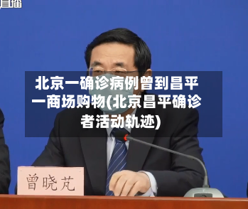 北京一确诊病例曾到昌平一商场购物(北京昌平确诊者活动轨迹)-第2张图片