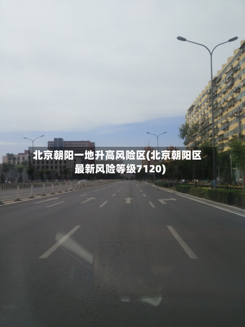 北京朝阳一地升高风险区(北京朝阳区最新风险等级7120)