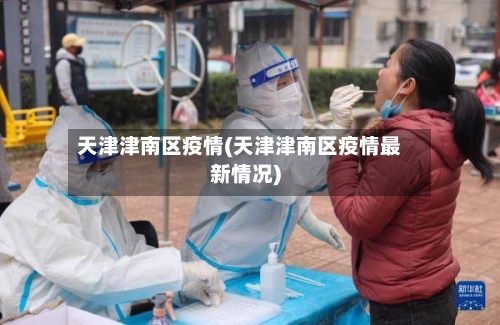 天津津南区疫情(天津津南区疫情最新情况)
