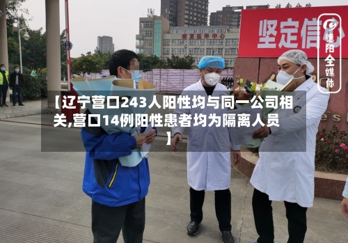 【辽宁营口243人阳性均与同一公司相关,营口14例阳性患者均为隔离人员】-第2张图片