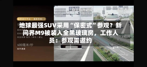 地球最强SUV采用“保密式	”参观？新问界M9被装入全黑玻璃房	，工作人员：参观需邀约-第2张图片