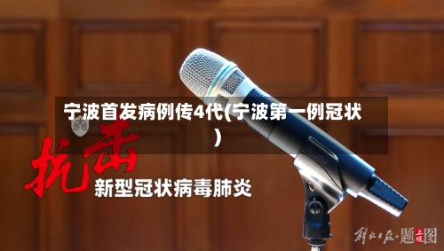 宁波首发病例传4代(宁波第一例冠状)