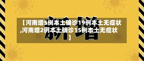 【河南增5例本土确诊19例本土无症状,河南增2例本土确诊15例本土无症状】-第2张图片