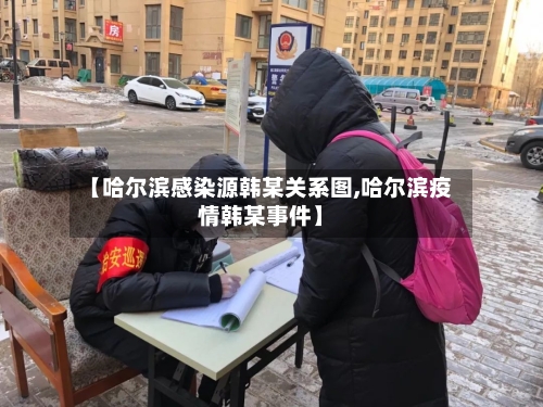 【哈尔滨感染源韩某关系图,哈尔滨疫情韩某事件】-第3张图片
