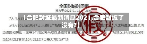 【合肥封城最新消息2021,合肥封城了没有?】