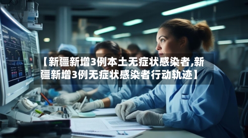 【新疆新增3例本土无症状感染者,新疆新增3例无症状感染者行动轨迹】-第3张图片