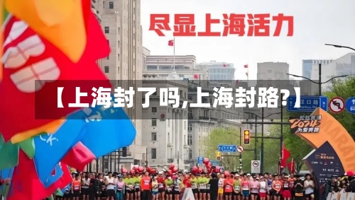 【上海封了吗,上海封路?】