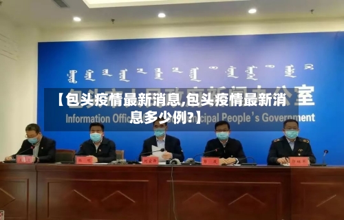 【包头疫情最新消息,包头疫情最新消息多少例?】