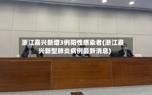 浙江嘉兴新增3例阳性感染者(浙江嘉兴新型肺炎病例最新消息)-第2张图片