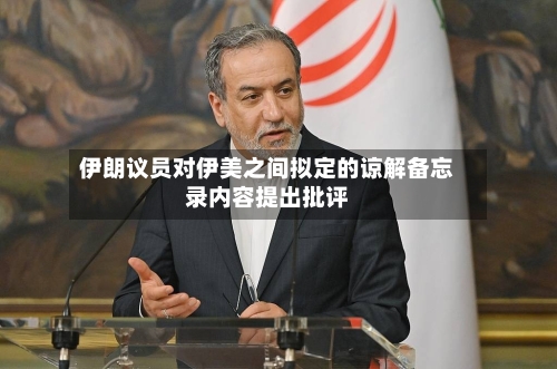 伊朗议员对伊美之间拟定的谅解备忘录内容提出批评
