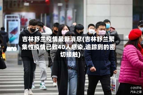 吉林舒兰疫情最新消息(吉林舒兰聚集性疫情已致40人感染,追踪到的密切接触)