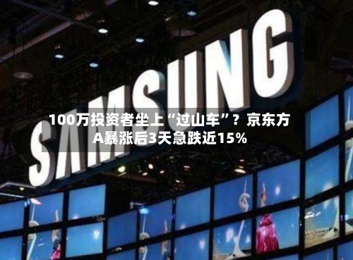 100万投资者坐上“过山车”?京东方A暴涨后3天急跌近15%