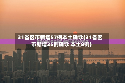 31省区市新增57例本土确诊(31省区市新增35例确诊 本土8例)