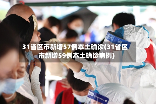 31省区市新增57例本土确诊(31省区市新增59例本土确诊病例)