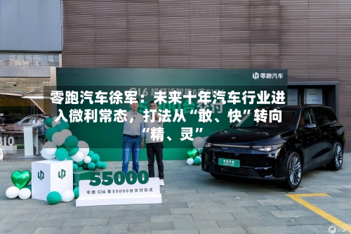 零跑汽车徐军：未来十年汽车行业进入微利常态，打法从“敢、快”转向“精、灵”-第3张图片