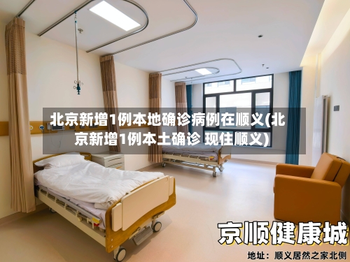 北京新增1例本地确诊病例在顺义(北京新增1例本土确诊 现住顺义)