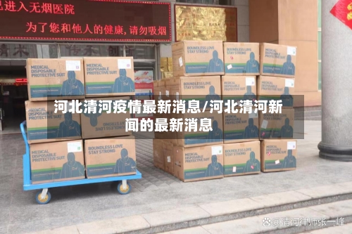 河北清河疫情最新消息/河北清河新闻的最新消息-第2张图片