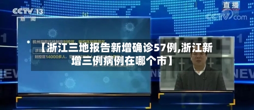 【浙江三地报告新增确诊57例,浙江新增三例病例在哪个市】