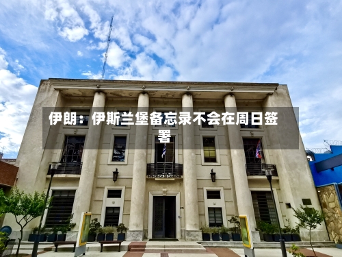 伊朗:伊斯兰堡备忘录不会在周日签署-第2张图片