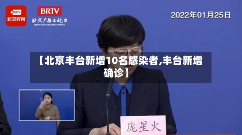 【北京丰台新增10名感染者,丰台新增确诊】-第3张图片