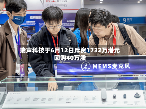 瑞声科技于6月12日斥资1732万港元回购40万股