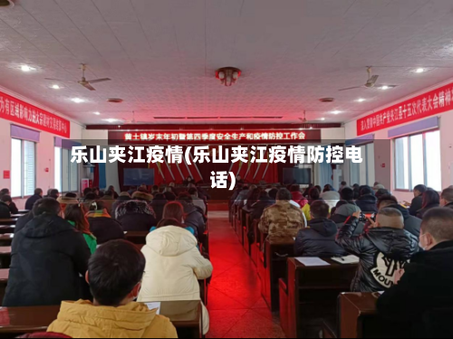 乐山夹江疫情(乐山夹江疫情防控电话)