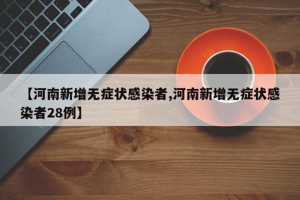 【河南新增无症状感染者,河南新增无症状感染者28例】