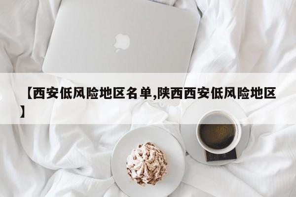 【西安低风险地区名单,陕西西安低风险地区】