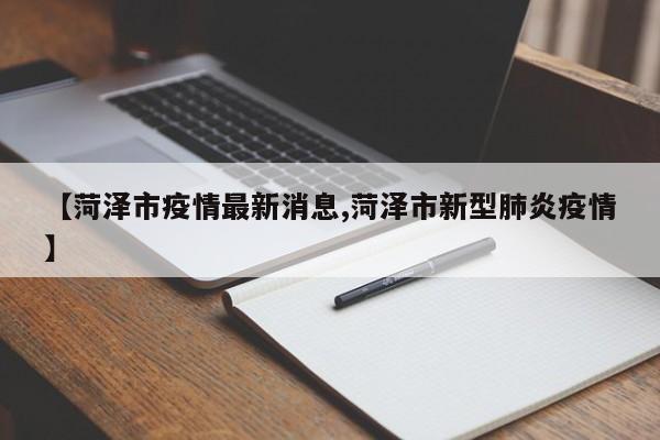 【菏泽市疫情最新消息,菏泽市新型肺炎疫情】