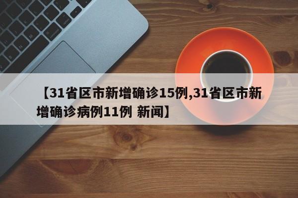 【31省区市新增确诊15例,31省区市新增确诊病例11例 新闻】