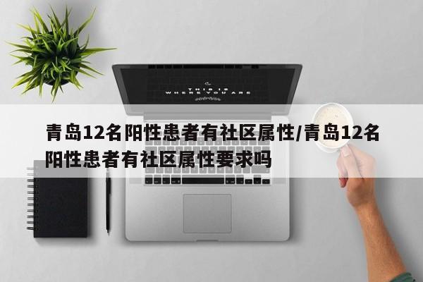 青岛12名阳性患者有社区属性/青岛12名阳性患者有社区属性要求吗